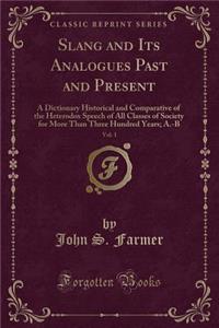 Slang and Its Analogues Past and Present, Vol. 1: A Dictionary Historical and Comparative of the Heterodox Speech of All Classes of Society for More Than Three Hundred Years; A.-B (Classic Reprint)