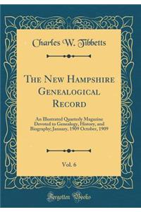 The New Hampshire Genealogical Record, Vol. 6: An Illustrated Quarterly Magazine Devoted to Genealogy, History, and Biography; January, 1909 October, 1909 (Classic Reprint)