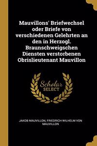 Mauvillons' Briefwechsel oder Briefe von verschiedenen Gelehrten an den in Herzogl. Braunschweigschen Diensten verstorbenen Obrislieutenant Mauvillon