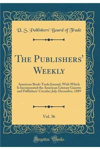 The Publishers' Weekly, Vol. 36: American Book-Trade Journal, With Which Is Incorporated the American Literary Gazette and Publishers' Circular; July-December, 1889 (Classic Reprint)