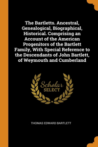 The Bartletts. Ancestral, Genealogical, Biographical, Historical. Comprising an Account of the American Progenitors of the Bartlett Family, With Special Reference to the Descendants of John Bartlett, of Weymouth and Cumberland