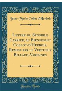 Lettre du Sensible Carrier, au Bienfesant Collot-d'Herbois, Remise par le Vertueux Billaud-Varennes (Classic Reprint)