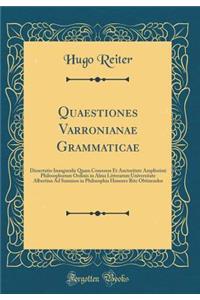Quaestiones Varronianae Grammaticae: Dissertatio Inauguralis Quam Consensu Et Auctoritate Amplissimi Philosophorum Ordinis in Alma Litterarum Universitate Albertina Ad Summos in Philosophia Honores Rite Obtinendos (Classic Reprint)