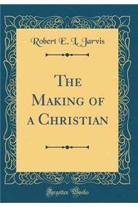 The Making of a Christian (Classic Reprint)