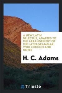 New Latin Delectus, Adapted to the Arrangement of the Latin Grammar; With Lexicon and Notes