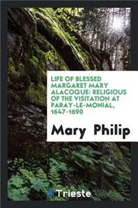 Life of Blessed Margaret Mary Alacoque: Religious of the Visitation at Paray-Le-Monial, 1647-1690