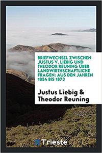 Briefwechsel Zwischen Justus V. Liebig Und Theodor Reuning Uber Landwirthschaftliche Fragen