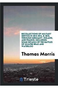 Recollections of Military Service in 1813,1814, & 1815, Through Germany, Holand, and France; Including Some Detaiils of the Battles of Quatre Bras and Waterloo