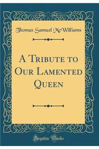 A Tribute to Our Lamented Queen (Classic Reprint)