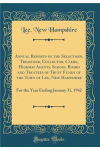 Annual Reports of the Selectmen, Treasurer, Collector, Clerk, Highway Agents, School Board and Trustees of Trust Funds of the Town of Lee, New Hampshire: For the Year Ending January 31, 1942 (Classic Reprint)