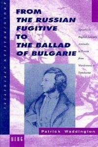 From the Russian Fugitive to the Ballad of Bulgarie: Episodes in English Literary Attitudes to Russia from Wordsworth to Swinburne (Anglo-Russian Affinities)