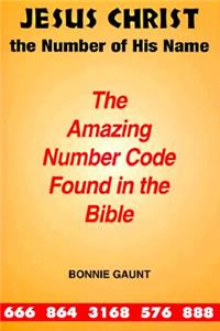 Jesus Christ the Number of His Name: The Amazing Number Code Found in the Bible