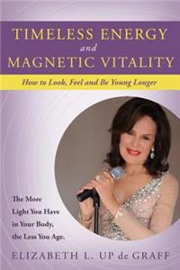 Timeless Energy and Magnetic Vitality: How to Look, Feel and Be Younger Longer