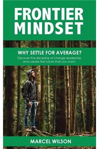 Frontier Mindset: Why Settle for Average? Discover the Discipline of Change Leadership and Create the Future That You Want.