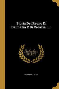 Storia Del Regno Di Dalmazia E Di Croazia ......