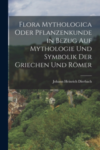 Flora Mythologica oder Pflanzenkunde in Bezug auf Mythologie und Symbolik der Griechen und Römer