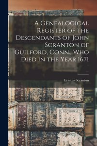 Genealogical Register of the Descendants of John Scranton of Guilford, Conn., who Died in the Year 1671