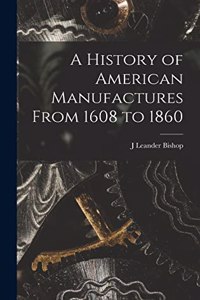 History of American Manufactures From 1608 to 1860