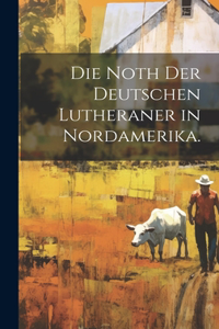 Noth der deutschen Lutheraner in Nordamerika.