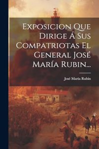Exposicion Que Dirige Á Sus Compatriotas El General José María Rubin...