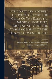 Introductory Address Delivered Before The Class Of The Eclectic Medical Institute, Cincinnati, O. At The Commemcement Of The Session, November, 1847