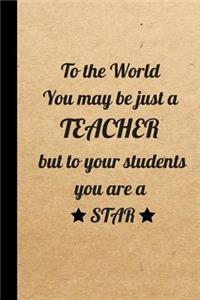 To the World You may be just a Teacher but to your students you are a Star