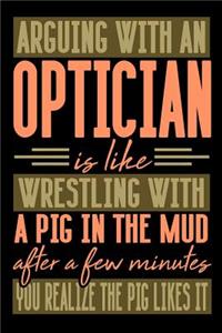 Arguing with an OPTICIAN is like wrestling with a pig in the mud. After a few minutes you realize the pig likes it.