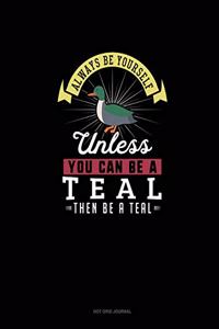 Always Be Yourself Unless You Can Be A Teal Then Be A Teal
