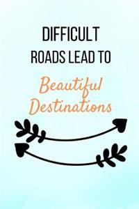 Difficult Roads Lead To Beautiful Destinations
