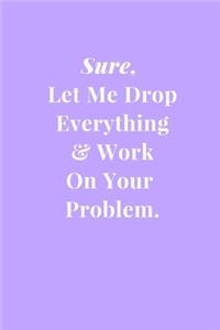 Sure, Let Me Drop Everything & Work On Your Problem.