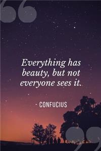 Everything Has Beauty, But Not Everyone Sees It. by Confucius