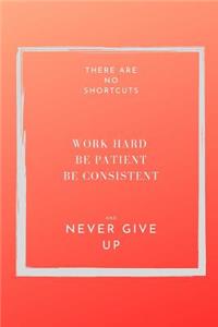 There are NO shortcuts. Work hard. Be patient, consistent and never give up.