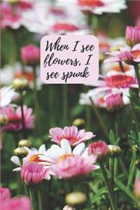 When I see flowers, I see spunk