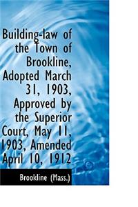 Building-Law of the Town of Brookline, Adopted March 31, 1903, Approved by the Superior Court, May 1