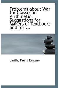 Problems about War for Classes in Arithmetic; Suggestions for Makers of Textbooks and for ...