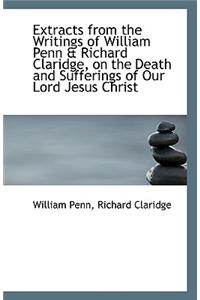 Extracts from the Writings of William Penn & Richard Claridge, on the Death and Sufferings of Our Lo