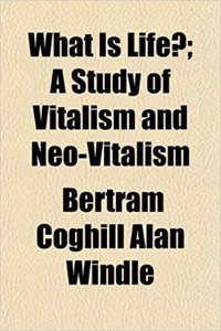 What Is Life?; A Study of Vitalism and Neo-Vitalism