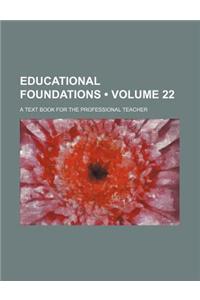 Educational Foundations (Volume 22); A Text Book for the Professional Teacher