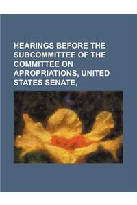 Hearings Before the Subcommittee of the Committee on Apropriations, United States Senate