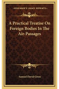 A Practical Treatise on Foreign Bodies in the Air-Passages a Practical Treatise on Foreign Bodies in the Air-Passages