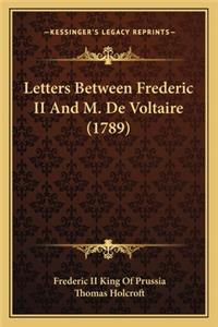 Letters Between Frederic II and M. de Voltaire (1789)