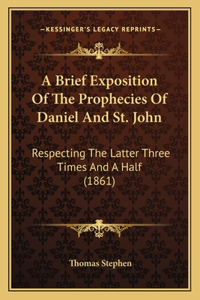 Brief Exposition Of The Prophecies Of Daniel And St. John: Respecting The Latter Three Times And A Half (1861)