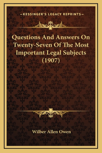 Questions And Answers On Twenty-Seven Of The Most Important Legal Subjects (1907)