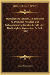 Etymologische Versuche, Dispositionen Zu Deutschen Aufsatzen Und Siebenundfunfzigster Jahresbericht Uber Das Konigliche Gymnasium Zu Celle (1891)