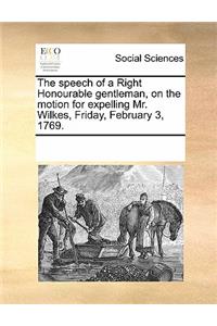 The Speech of a Right Honourable Gentleman, on the Motion for Expelling Mr. Wilkes, Friday, February 3, 1769.
