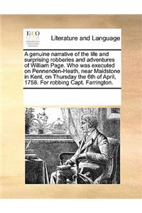 A Genuine Narrative of the Life and Surprising Robberies and Adventures of William Page. Who Was Executed on Pennenden-Heath, Near Maidstone in Kent, on Thursday the 6th of April, 1758. for Robbing Capt. Farrington.