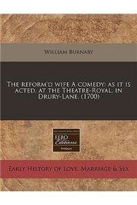 The Reform'd Wife a Comedy: As It Is Acted, at the Theatre-Royal, in Drury-Lane. (1700)