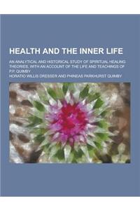 Health and the Inner Life; An Analytical and Historical Study of Spiritual Healing Theories, with an Account of the Life and Teachings of P.P. Quimby