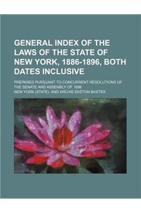General Index of the Laws of the State of New York, 1886-1896, Both Dates Inclusive; Prepared Pursuant to Concurrent Resolutions of the Senate and Ass