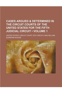 Cases Argued & Determined in the Circuit Courts of the United States for the Fifth Judicial Circuit (Volume 1)